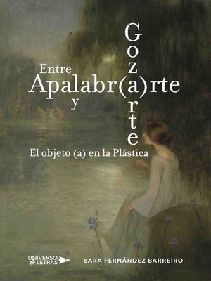 cover image of Entre Apalabr(a)rte y Goz(a)rte. El objeto (a) en la Plástica